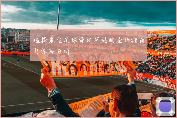 选择最佳足球资讯网站的全面指南与推荐分析