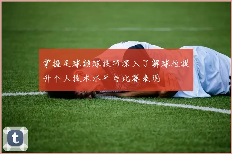 掌握足球颠球技巧深入了解球性提升个人技术水平与比赛表现