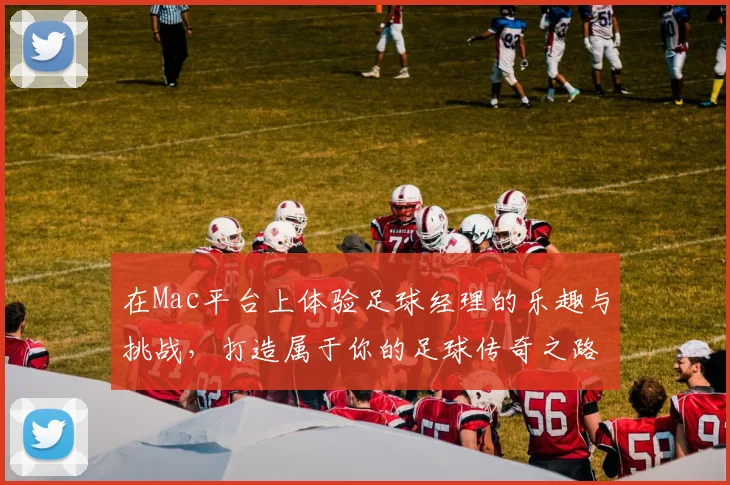 在Mac平台上体验足球经理的乐趣与挑战，打造属于你的足球传奇之路