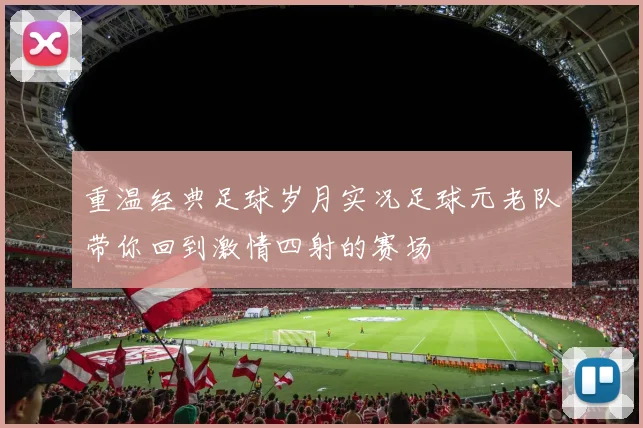 重温经典足球岁月实况足球元老队带你回到激情四射的赛场