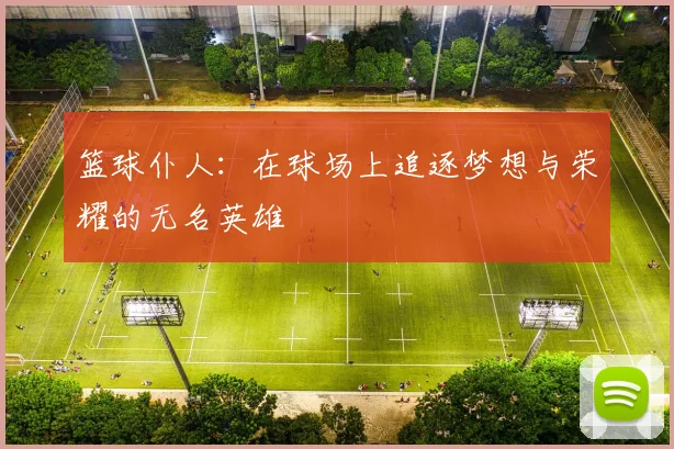 篮球仆人：在球场上追逐梦想与荣耀的无名英雄