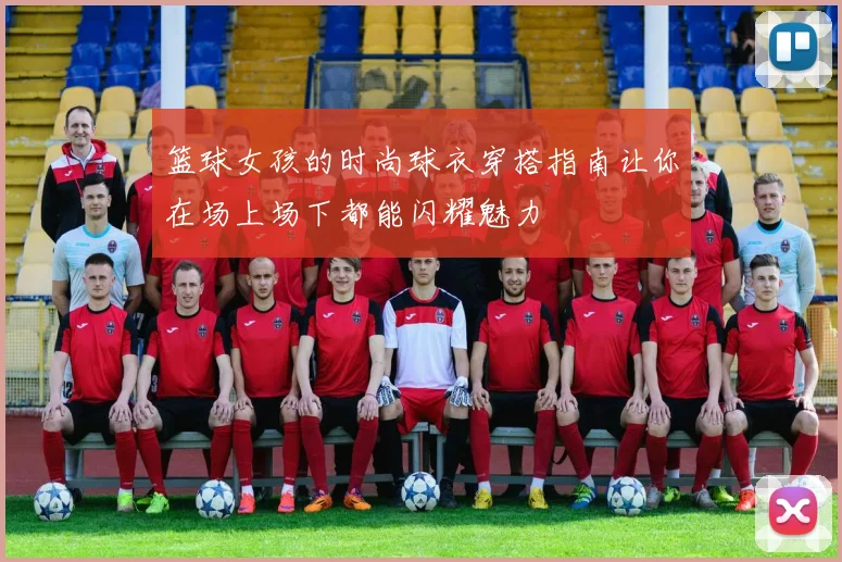 篮球女孩的时尚球衣穿搭指南让你在场上场下都能闪耀魅力